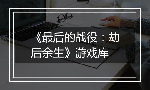 《最后的战役：劫后余生》游戏库