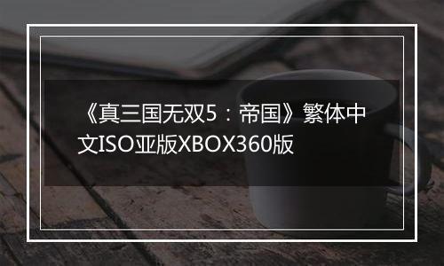 《真三国无双5：帝国》繁体中文ISO亚版XBOX360版
