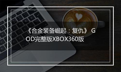 《合金装备崛起：复仇》 GOD完整版XBOX360版
