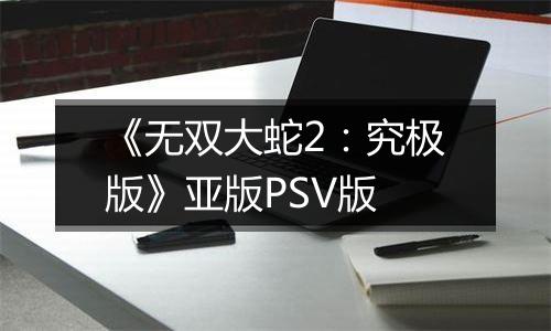 《无双大蛇2：究极版》亚版PSV版