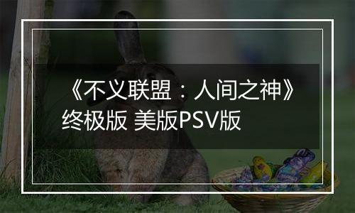 《不义联盟：人间之神》终极版 美版PSV版