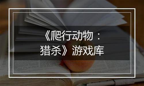 《爬行动物：猎杀》游戏库