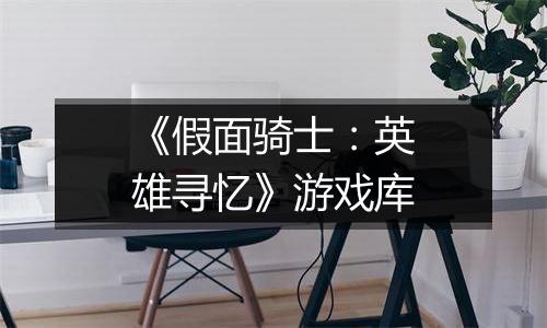 《假面骑士：英雄寻忆》游戏库