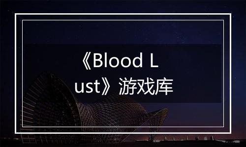 《Blood Lust》游戏库