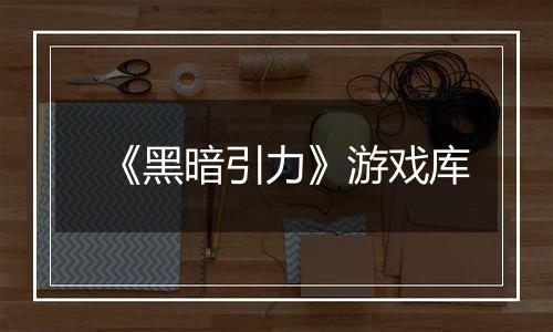 《黑暗引力》游戏库