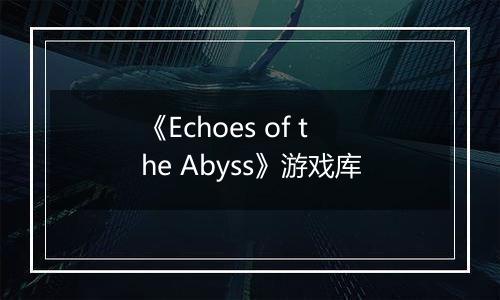 《Echoes of the Abyss》游戏库