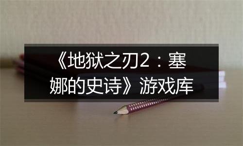 《地狱之刃2：塞娜的史诗》游戏库