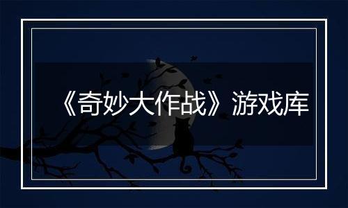 《奇妙大作战》游戏库