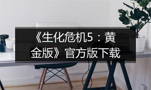 《生化危机5：黄金版》官方版下载