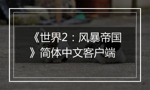 《世界2：风暴帝国》简体中文客户端