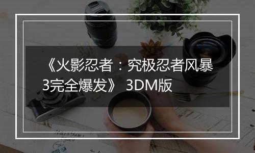 《火影忍者：究极忍者风暴3完全爆发》 3DM版