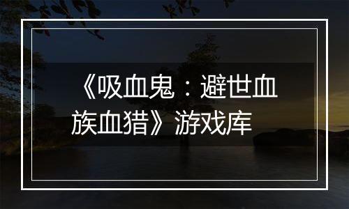 《吸血鬼：避世血族血猎》游戏库