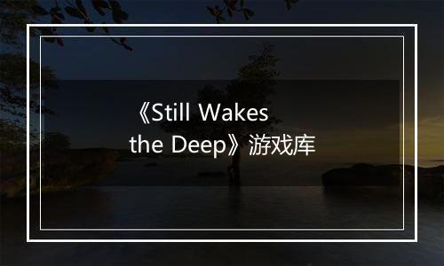 《Still Wakes the Deep》游戏库