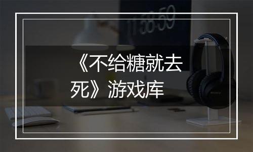 《不给糖就去死》游戏库