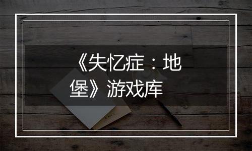 《失忆症：地堡》游戏库