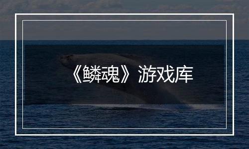 《鳞魂》游戏库