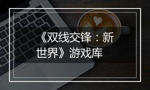 《双线交锋：新世界》游戏库