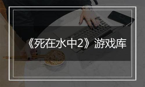 《死在水中2》游戏库