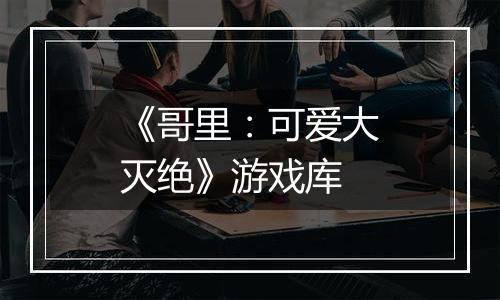 《哥里：可爱大灭绝》游戏库