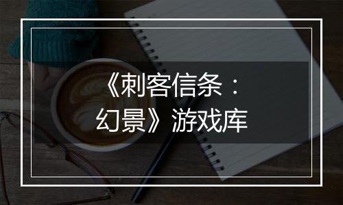 《刺客信条：幻景》游戏库