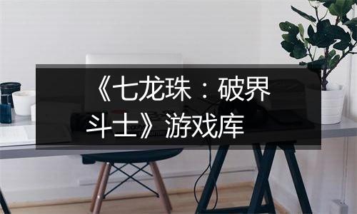 《七龙珠：破界斗士》游戏库