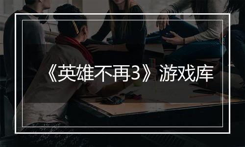 《英雄不再3》游戏库