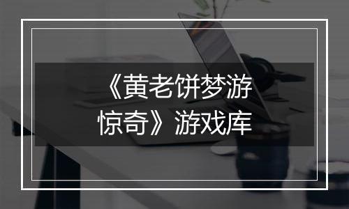 《黄老饼梦游惊奇》游戏库