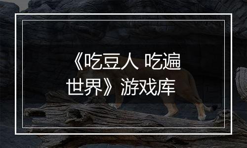 《吃豆人 吃遍世界》游戏库