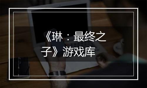 《琳：最终之子》游戏库