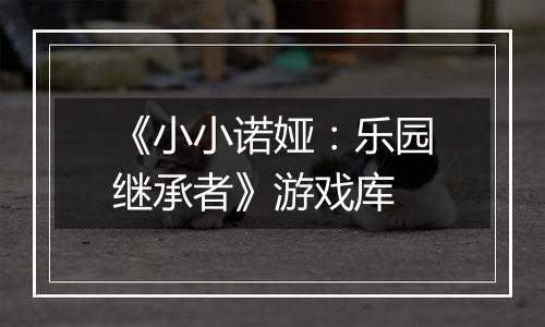《小小诺娅：乐园继承者》游戏库