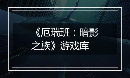 《厄瑞班：暗影之族》游戏库