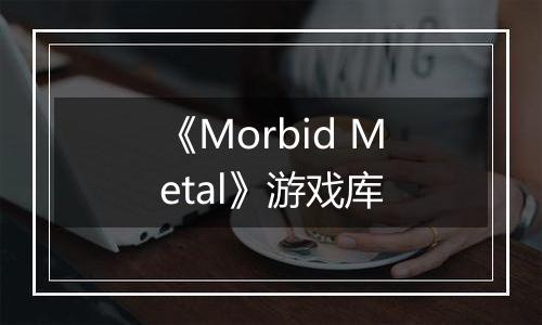 《Morbid Metal》游戏库