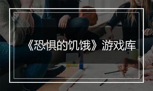 《恐惧的饥饿》游戏库