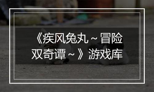 《疾风兔丸～冒险双奇谭～》游戏库