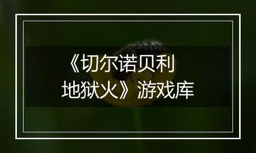 《切尔诺贝利 地狱火》游戏库