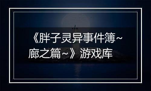 《胖子灵异事件簿~廊之篇~》游戏库