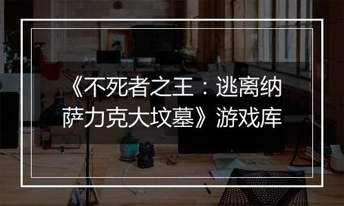 《不死者之王：逃离纳萨力克大坟墓》游戏库