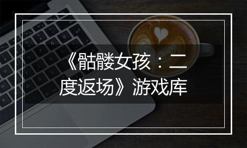 《骷髅女孩：二度返场》游戏库
