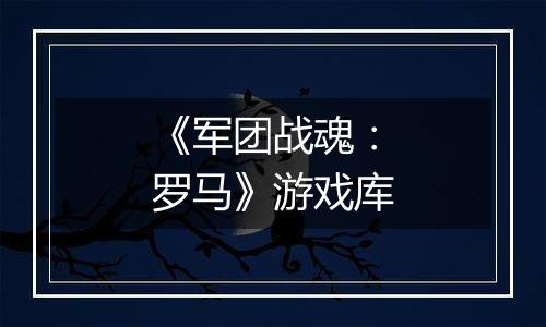 《军团战魂：罗马》游戏库
