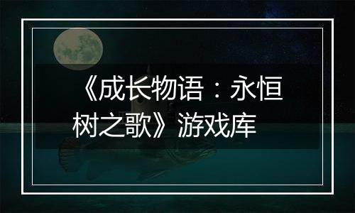 《成长物语：永恒树之歌》游戏库