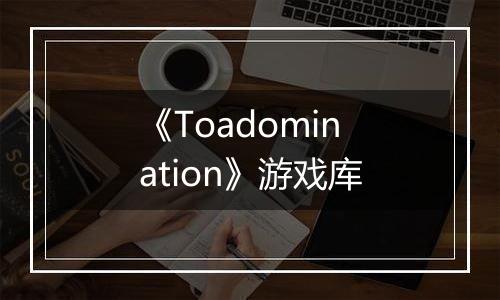 《Toadomination》游戏库