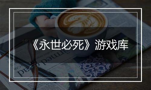 《永世必死》游戏库