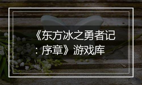 《东方冰之勇者记：序章》游戏库