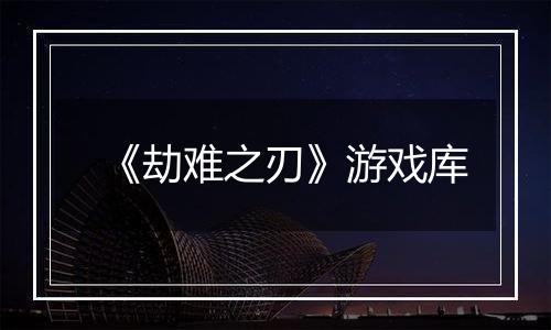 《劫难之刃》游戏库
