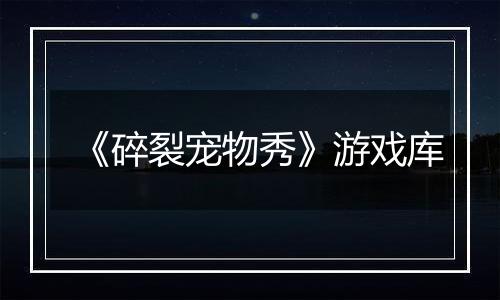《碎裂宠物秀》游戏库