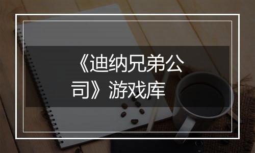 《迪纳兄弟公司》游戏库