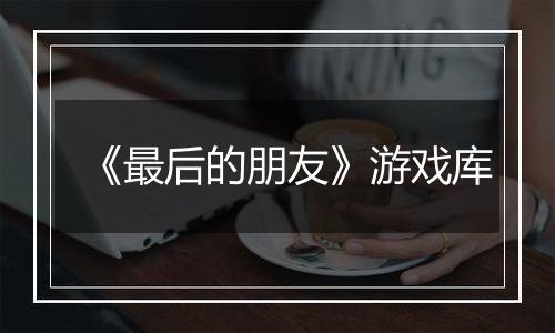 《最后的朋友》游戏库