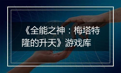 《全能之神：梅塔特隆的升天》游戏库