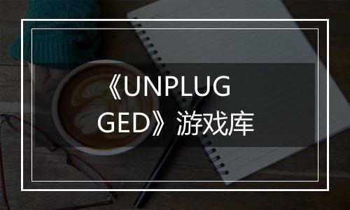 《UNPLUGGED》游戏库