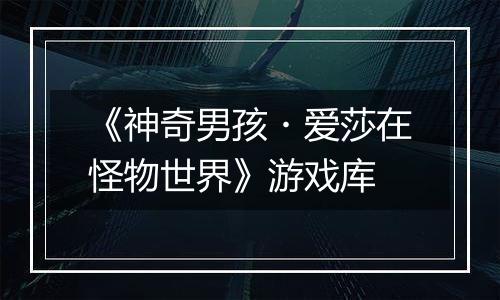 《神奇男孩・爱莎在怪物世界》游戏库
